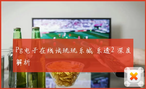 Pg电子在线试玩玩乐城 乐透2 深度解析