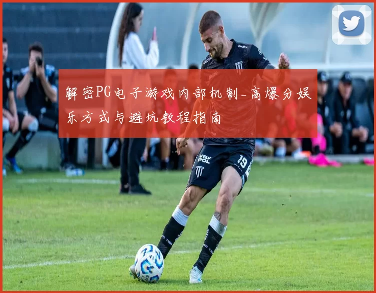 解密PG电子游戏内部机制_高爆分娱乐方式与避坑教程指南