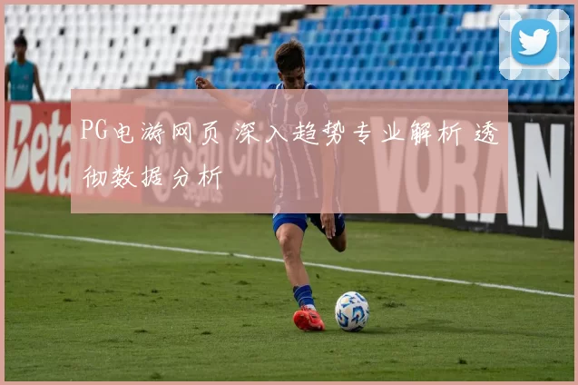 PG电游网页 深入趋势专业解析 透彻数据分析