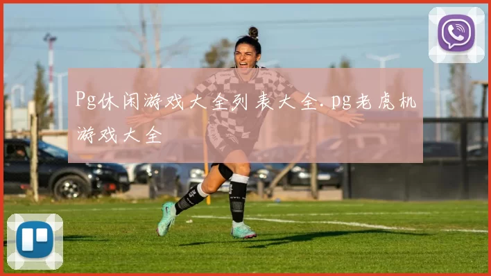 Pg休闲游戏大全列表大全.pg老虎机游戏大全