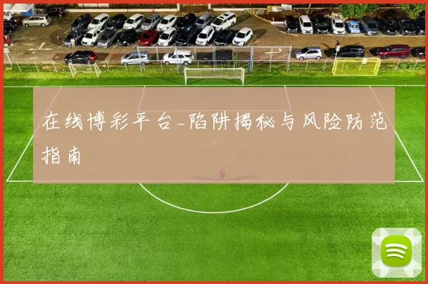 在线博彩平台_陷阱揭秘与风险防范指南