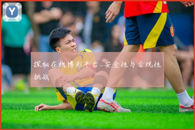 探秘在线博彩平台_安全性与合规性挑战
