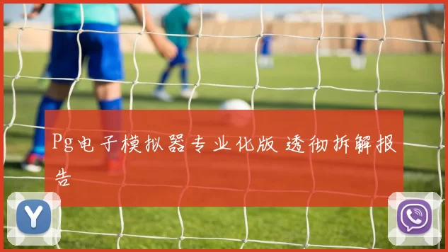 Pg电子模拟器专业化版 透彻拆解报告