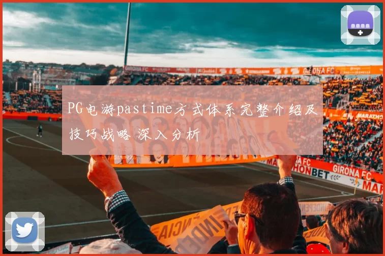 PG电游pastime方式体系完整介绍及技巧战略 深入分析