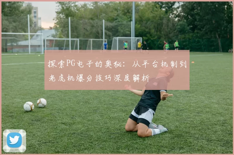 探索PG电子的奥秘：从平台机制到老虎机爆分技巧深度解析