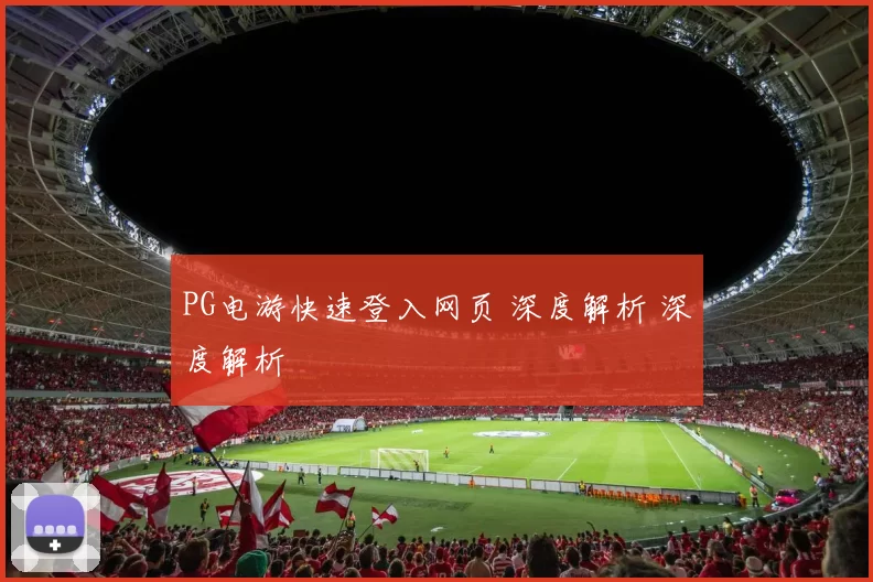 PG电游快速登入网页 深度解析 深度解析