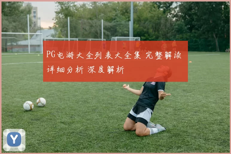 PG电游大全列表大全集 完整解读 详细分析 深度解析