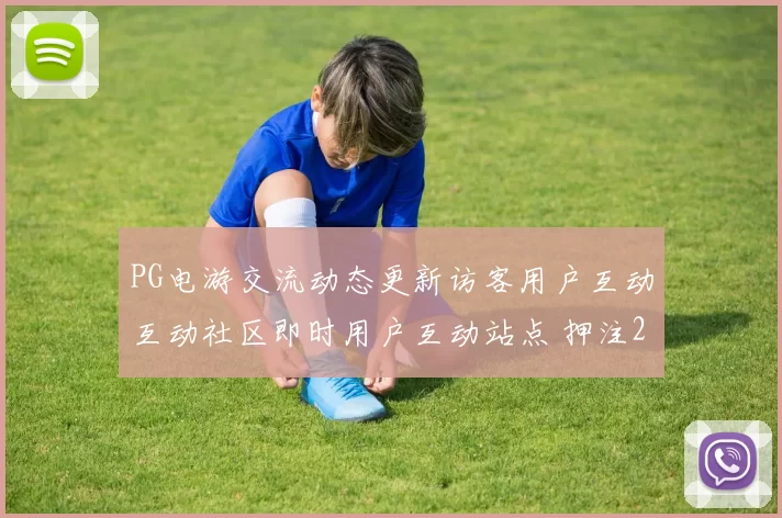 PG电游交流动态更新访客用户互动互动社区即时用户互动站点 押注2