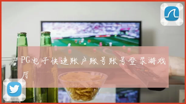 PG电子快速账户账号账号登录游戏厅