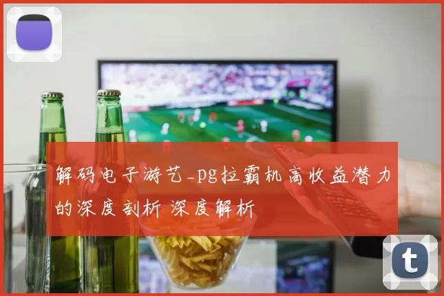 解码电子游艺_pg拉霸机高收益潜力的深度剖析 深度解析