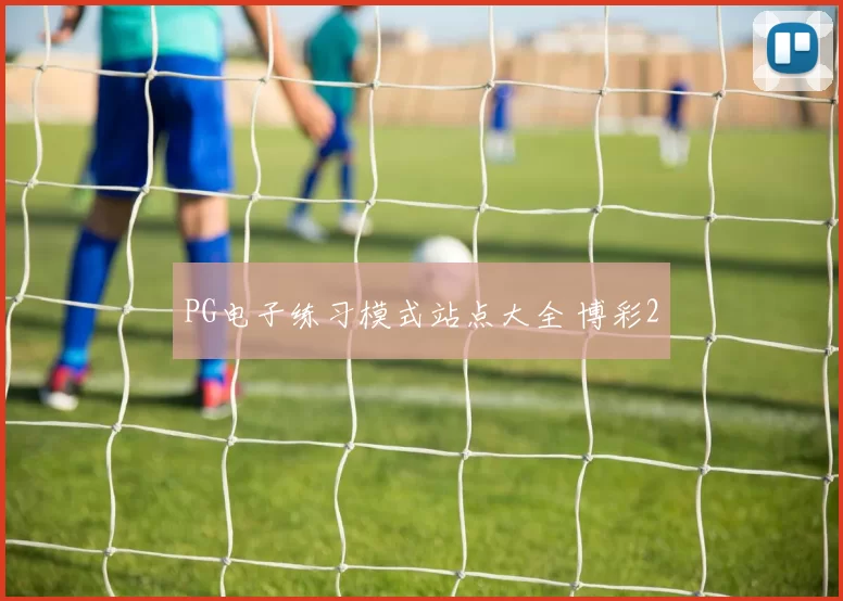 PG电子练习模式站点大全 博彩2