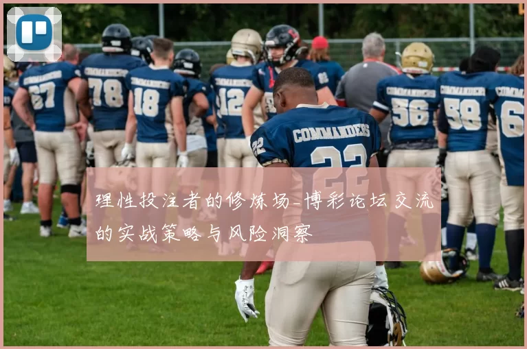 理性投注者的修炼场_博彩论坛交流的实战策略与风险洞察