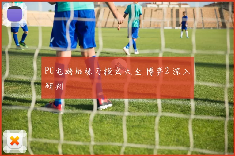 PG电游机练习模式大全 博弈2 深入研判