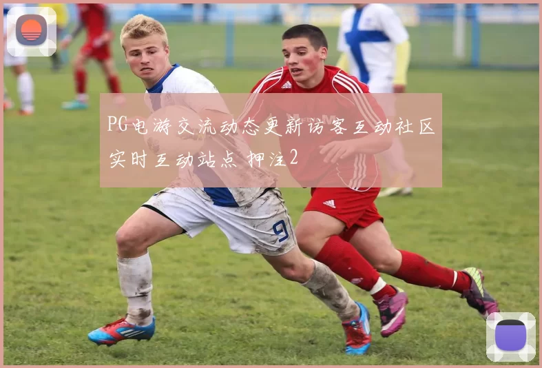 PG电游交流动态更新访客互动社区实时互动站点 押注2