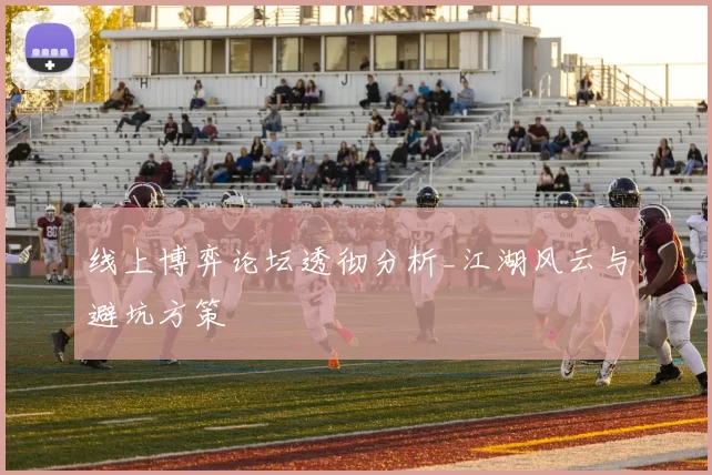 线上博弈论坛透彻分析_江湖风云与避坑方策