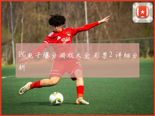 PG电子爆分游戏大全 彩票2 详细分析