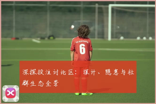 深探投注讨论区：谋计、隐患与社群生态全景