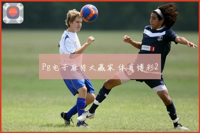 Pg电子麻将大赢家 体育博彩2