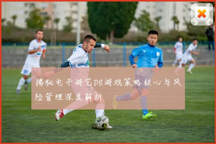 揭秘电子游艺pg游戏策略核心与风险管理深度解析