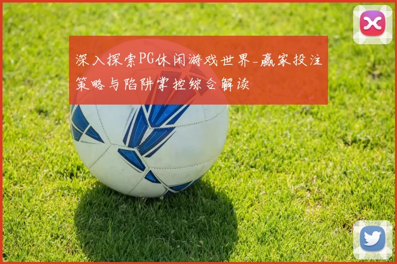深入探索PG休闲游戏世界_赢家投注策略与陷阱掌控综合解读
