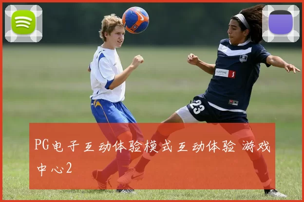 PG电子互动体验模式互动体验 游戏中心2