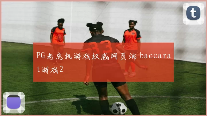 PG老虎机游戏权威网页端 baccarat游戏2