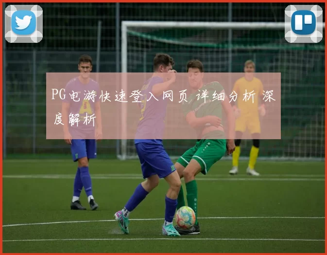 PG电游快速登入网页 详细分析 深度解析