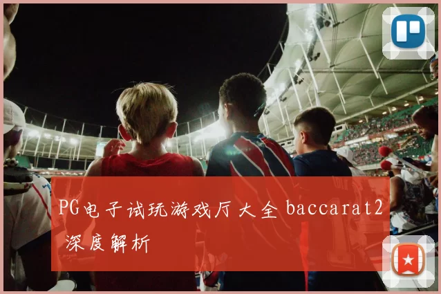 PG电子试玩游戏厅大全 baccarat2 深度解析