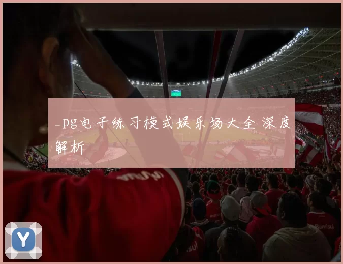 _pg电子练习模式娱乐场大全 深度解析