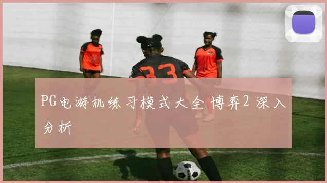 PG电游机练习模式大全 博弈2 深入分析