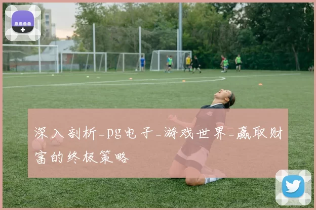 深入剖析_pg电子_游戏世界_赢取财富的终极策略