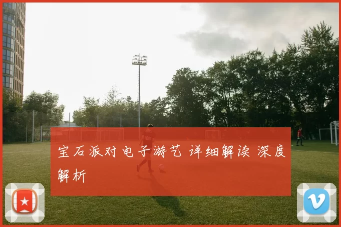 宝石派对电子游艺 详细解读 深度解析