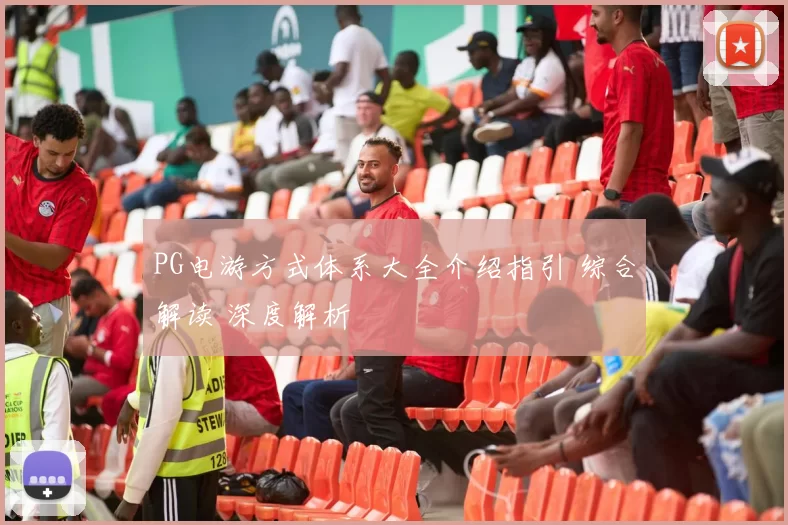 PG电游方式体系大全介绍指引 综合解读 深度解析
