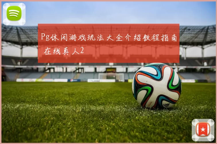 Pg休闲游戏玩法大全介绍教程指南 在线真人2