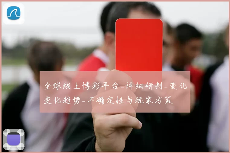 全球线上博彩平台_详细研判_变化变化趋势_不确定性与玩家方策