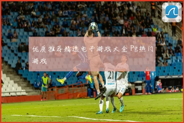 优质推荐精选电子游戏大全 Pg热门游戏
