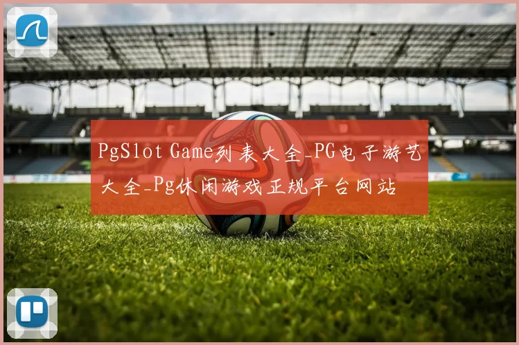 PgSlot Game列表大全_PG电子游艺大全_Pg休闲游戏正规平台网站