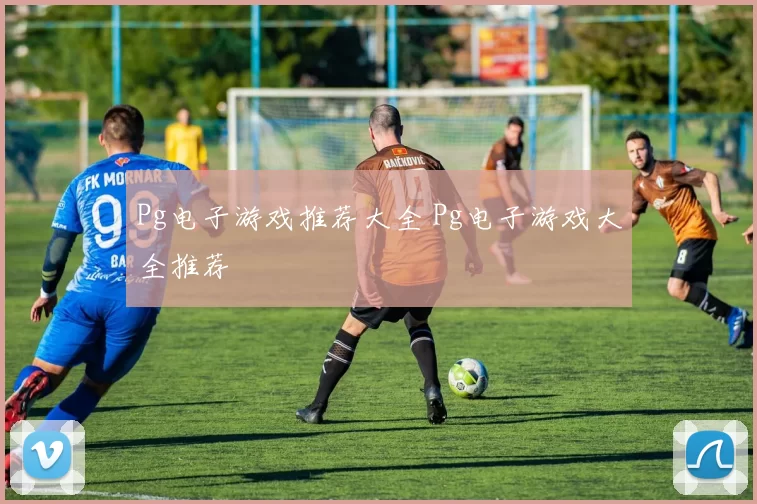 Pg电子游戏推荐大全 Pg电子游戏大全推荐