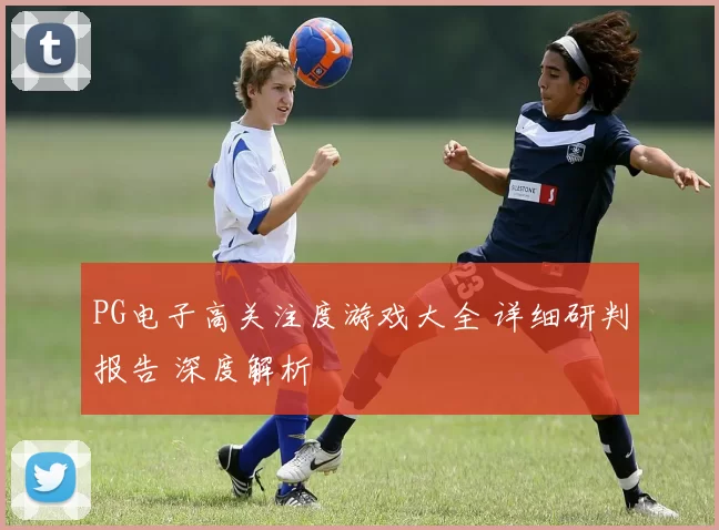 PG电子高关注度游戏大全 详细研判报告 深度解析