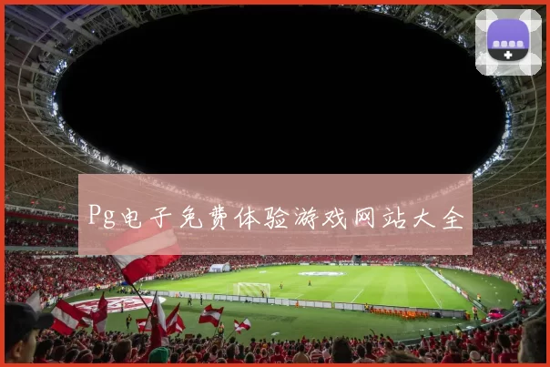 Pg电子免费体验游戏网站大全
