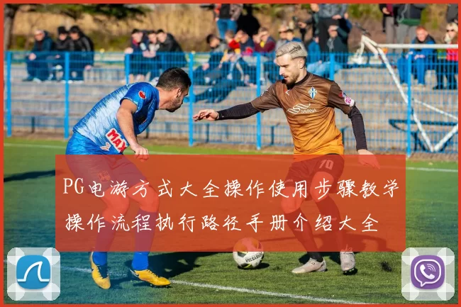 PG电游方式大全操作使用步骤教学操作流程执行路径手册介绍大全