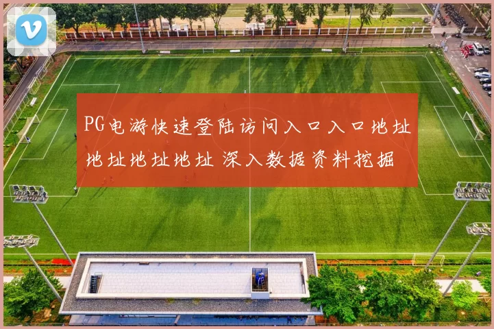 PG电游快速登陆访问入口入口地址地址地址地址 深入数据资料挖掘