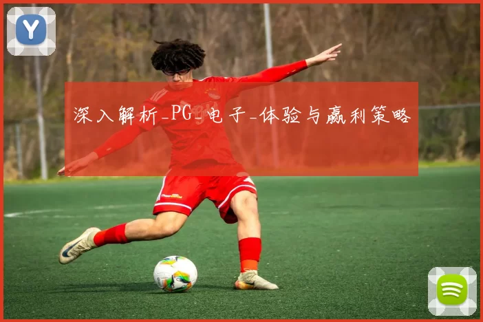 深入解析_PG_电子_体验与赢利策略