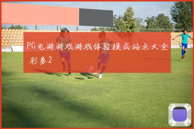 PG电游游戏游戏体验模式站点大全 彩券2