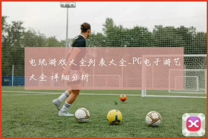电玩游戏大全列表大全_PG电子游艺大全 详细分析