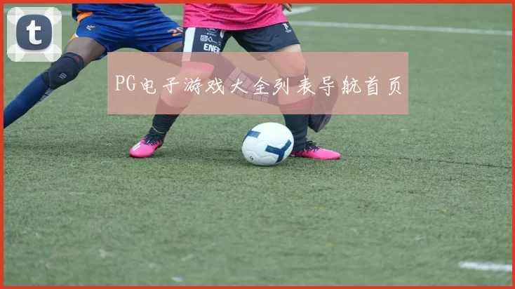 PG电子游戏大全列表导航首页