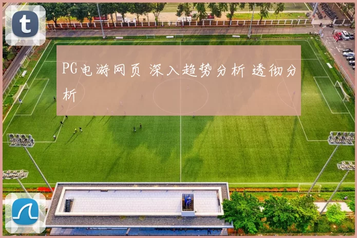 PG电游网页 深入趋势分析 透彻分析