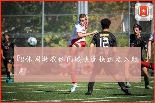 Pg休闲游戏休闲城快速快速进入账户