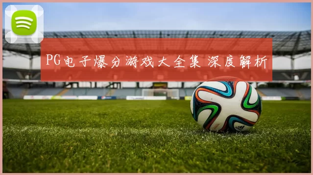 PG电子爆分游戏大全集 深度解析