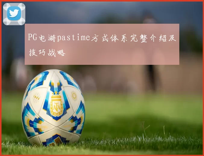 PG电游pastime方式体系完整介绍及技巧战略